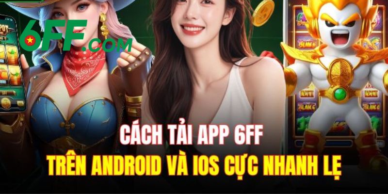6FF | Trang Chủ 6FF.COM Chính Thức 2026 – Đăng Ký +666K 22 Hướng dẫn tải app 6FF về thiết bị di động cho hệ điều hành IOS và Android